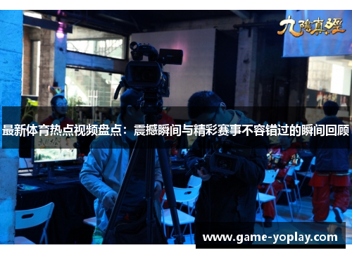 最新体育热点视频盘点：震撼瞬间与精彩赛事不容错过的瞬间回顾