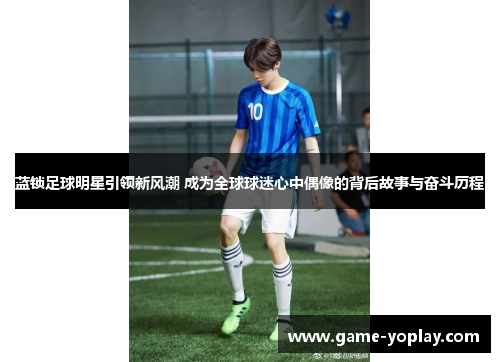 蓝锁足球明星引领新风潮 成为全球球迷心中偶像的背后故事与奋斗历程