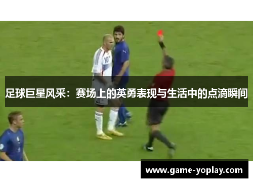 足球巨星风采：赛场上的英勇表现与生活中的点滴瞬间