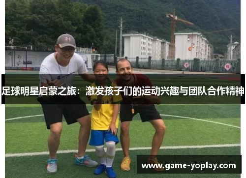 足球明星启蒙之旅：激发孩子们的运动兴趣与团队合作精神