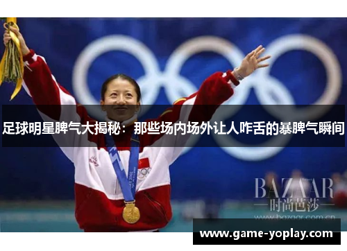 足球明星脾气大揭秘：那些场内场外让人咋舌的暴脾气瞬间