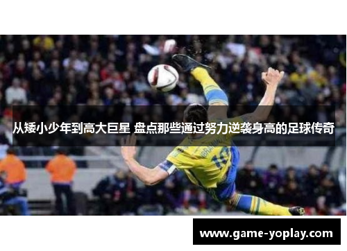 从矮小少年到高大巨星 盘点那些通过努力逆袭身高的足球传奇