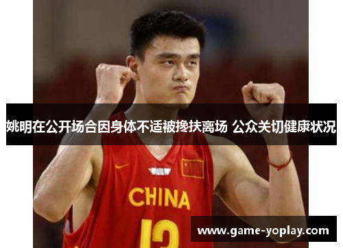 姚明在公开场合因身体不适被搀扶离场 公众关切健康状况