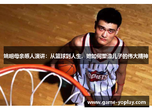 姚明母亲感人演讲：从篮球到人生，她如何塑造儿子的伟大精神