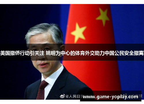 美国撤侨行动引关注 姚明为中心的体育外交助力中国公民安全撤离