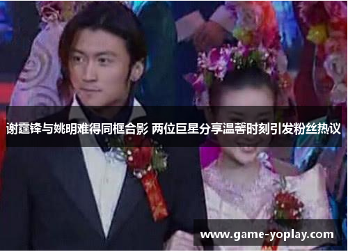 谢霆锋与姚明难得同框合影 两位巨星分享温馨时刻引发粉丝热议