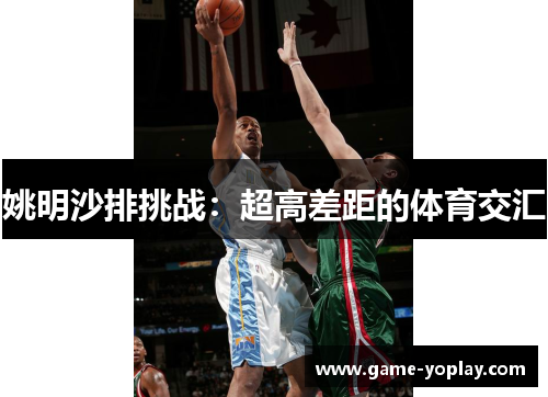 姚明沙排挑战：超高差距的体育交汇