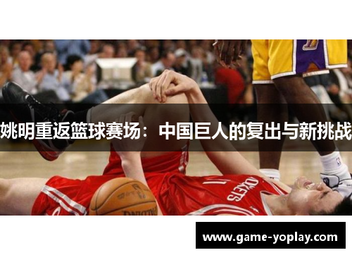 姚明重返篮球赛场：中国巨人的复出与新挑战