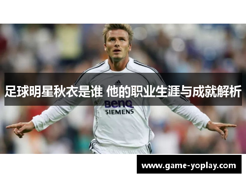 足球明星秋衣是谁 他的职业生涯与成就解析