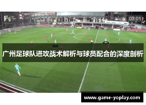 广州足球队进攻战术解析与球员配合的深度剖析