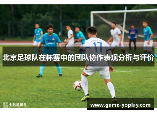 北京足球队在杯赛中的团队协作表现分析与评价