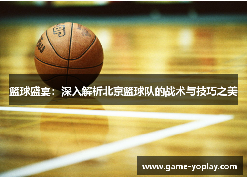 篮球盛宴：深入解析北京篮球队的战术与技巧之美