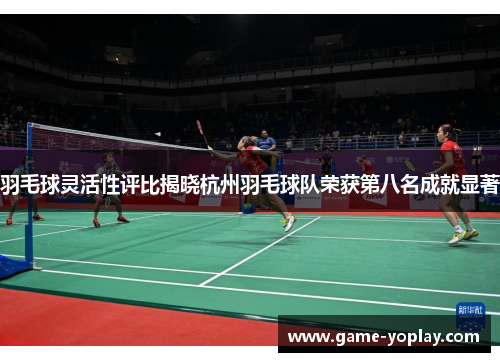 羽毛球灵活性评比揭晓杭州羽毛球队荣获第八名成就显著
