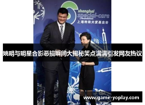姚明与明星合影恶搞瞬间大揭秘笑点满满引发网友热议
