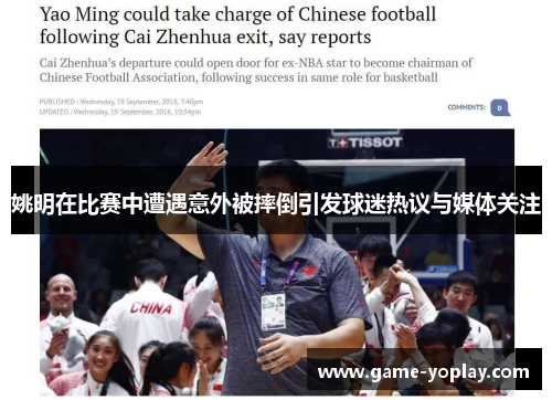 姚明在比赛中遭遇意外被摔倒引发球迷热议与媒体关注