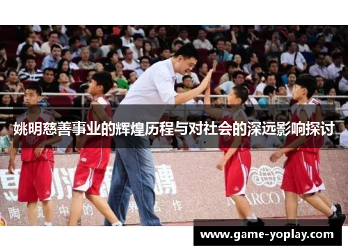 姚明慈善事业的辉煌历程与对社会的深远影响探讨