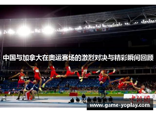 中国与加拿大在奥运赛场的激烈对决与精彩瞬间回顾