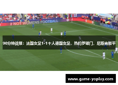 90分钟战报：法国女足1-1十人德国女足，热约罗破门，尼斯肯扳平