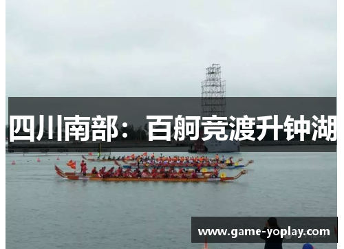 四川南部：百舸竞渡升钟湖