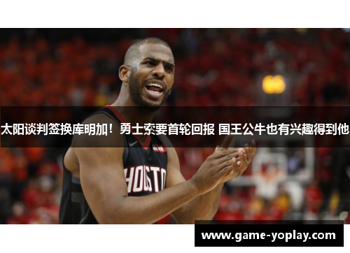 太阳谈判签换库明加！勇士索要首轮回报 国王公牛也有兴趣得到他