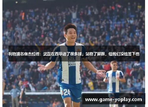 利物浦名宿杰拉德：武磊在西甲进了很多球，站稳了脚跟，但我们没钱签下他