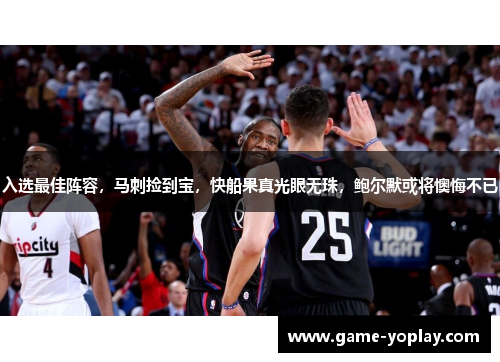 入选最佳阵容，马刺捡到宝，快船果真光眼无珠，鲍尔默或将懊悔不已