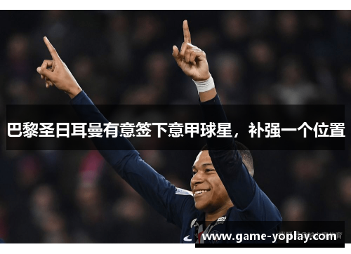 巴黎圣日耳曼有意签下意甲球星，补强一个位置