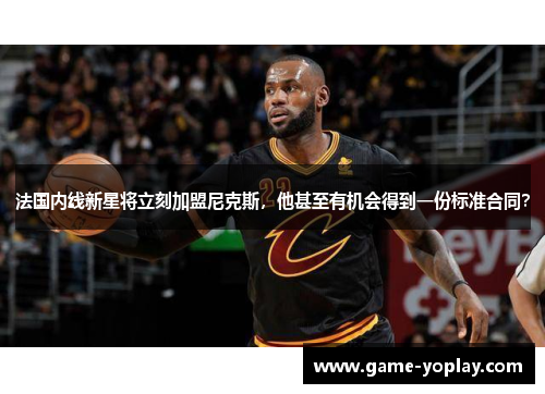 法国内线新星将立刻加盟尼克斯，他甚至有机会得到一份标准合同？