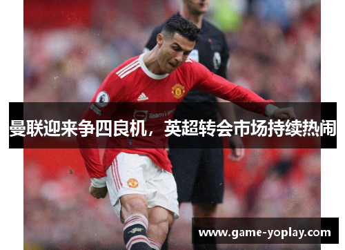 曼联迎来争四良机，英超转会市场持续热闹