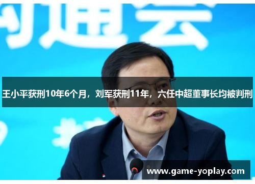 王小平获刑10年6个月，刘军获刑11年，六任中超董事长均被判刑