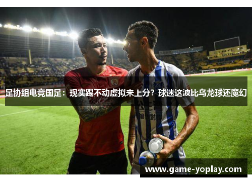 足协组电竞国足：现实踢不动虚拟来上分？球迷这波比乌龙球还魔幻