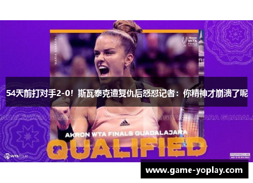 54天前打对手2-0！斯瓦泰克遭复仇后怒怼记者：你精神才崩溃了呢