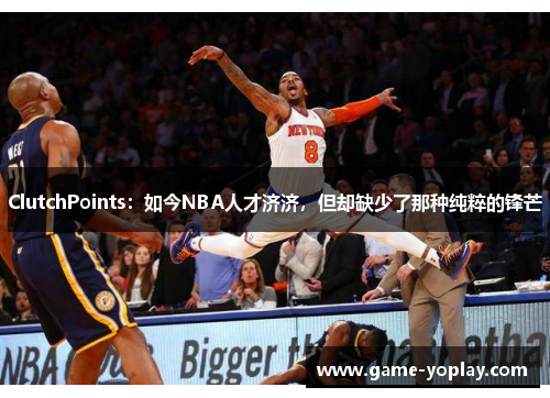 ClutchPoints：如今NBA人才济济，但却缺少了那种纯粹的锋芒