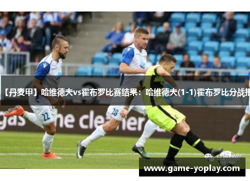 【丹麦甲】哈维德夫vs霍布罗比赛结果：哈维德夫(1-1)霍布罗比分战报