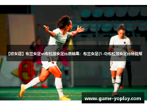 【欧女冠】布兰女足vs布拉加女足比赛结果：布兰女足(1-0)布拉加女足比分战报