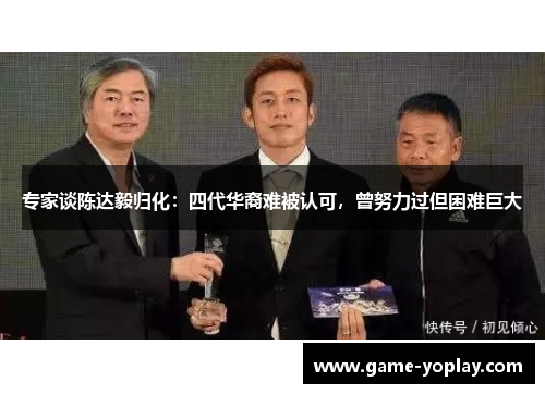 专家谈陈达毅归化：四代华裔难被认可，曾努力过但困难巨大
